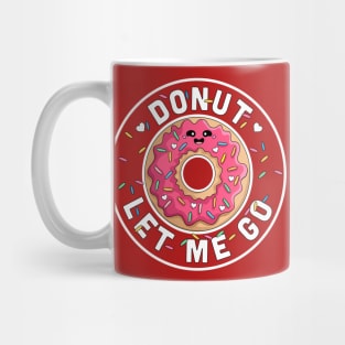 Donut Let Me Go - Funny Valentines day Donut - Donut Lover Mug